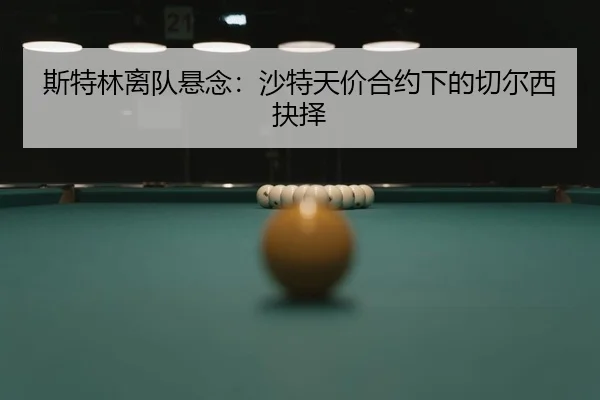 斯特林离队悬念：沙特天价合约下的切尔西抉择