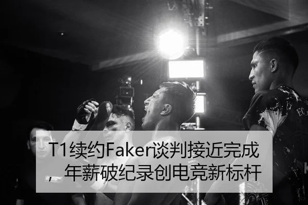 T1续约Faker谈判接近完成，年薪破纪录创电竞新标杆